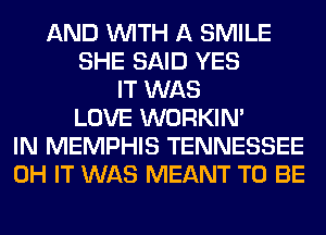 AND WITH A SMILE
SHE SAID YES
IT WAS
LOVE WORKIM
IN MEMPHIS TENNESSEE
0H IT WAS MEANT TO BE