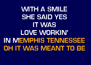 WITH A SMILE
SHE SAID YES
IT WAS
LOVE WORKIM
IN MEMPHIS TENNESSEE
0H IT WAS MEANT TO BE