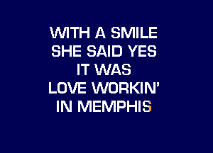 WTH A SMILE
SHE SAID YES
IT WAS

LOVE WORKIN'
IN MEMPHIS