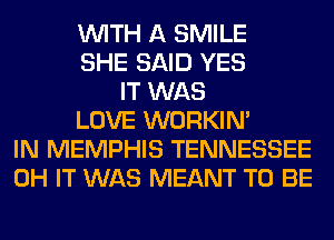 WITH A SMILE
SHE SAID YES
IT WAS
LOVE WORKIM
IN MEMPHIS TENNESSEE
0H IT WAS MEANT TO BE