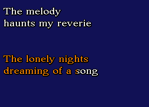 The melody
haunts my reverie

The lonely nights
dreaming of a song