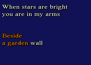 TWhen stars are bright
you are in my arms

Beside
a garden wall