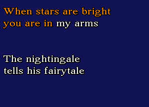 TWhen stars are bright
you are in my arms

The nightingale
tells his fairytale