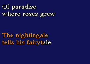 0f paradise
where roses grew

The nightingale
tells his fairytale