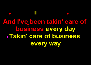 r n r

And I've.been takin' care of
business eVery day

.Takin' care of business
every way