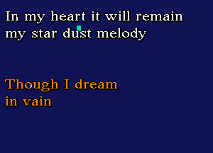 In my heart it will remain
my star dunst melody

Though I dream
in vain