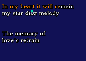 In my heart it will remain
my star dunst melody

The memory of
love's refrain
