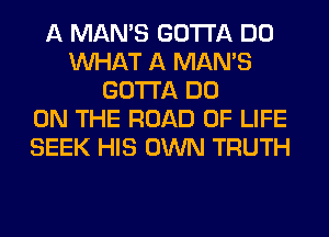 A MAN'S GOTTA DO
WHAT A MAN'S
GOTTA DO
ON THE ROAD OF LIFE
SEEK HIS OWN TRUTH