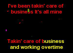I've been takin' care of
' busineh It's all mine

l'

Takin' care of business
and working overtime