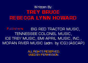 Written Byi

BIG RED TRACTOR MUSIC,
TENNESSEE COLONEL MUSIC,
ICE THEY MUSIC, EMI APRIL MUSIC, INC,
MDPAN RIVER MUSIC Eadm. by ICE) IASCAPJ

ALL RIGHTS RESERVED.
USED BY PERMISSION.