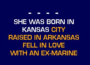 SHE WAS BORN IN
KANSAS CITY
RAISED IN ARKANSAS
FELL IN LOVE
WITH AN EX-MARINE