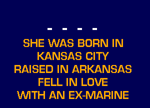 SHE WAS BORN IN
KANSAS CITY
RAISED IN ARKANSAS
FELL IN LOVE
WITH AN EX-MARINE