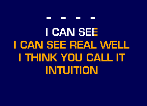I CAN SEE
I CAN SEE REAL WELL

I THINK YOU CALL IT
INTUITION