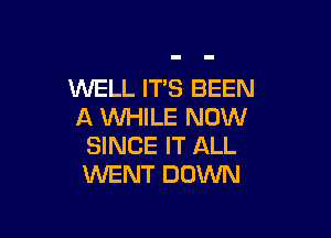 WELL ITS BEEN
A MIHILE NOW

SINCE IT ALL
WENT DOWN