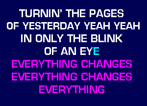 TURNIN' THE PAGES
0F YESTERDAY YEAH YEAH

IN ONLY THE BLINK
OF AN EYE
