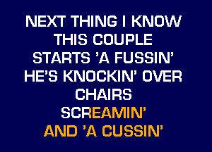 NEXT THING I KNOW
THIS COUPLE
STARTS 'A FUSSIN'
HE'S KNOCKIN' OVER
CHAIRS
SCREAMIN'
AND 'A CUSSIN'