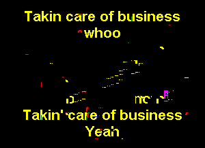 Takin care of business
whoo

I r IT? PHV
Takin' cafe of business '
Yeah.