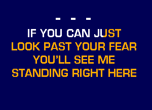 IF YOU CAN JUST
LOOK PAST YOUR FEAR
YOU'LL SEE ME
STANDING RIGHT HERE