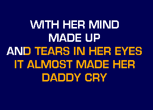 WITH HER MIND
MADE UP
AND TEARS IN HER EYES
IT ALMOST MADE HER
DADDY CRY