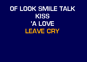 0F LOOK SMILE TIJLLK
KISS
'A LOVE

LEAVE CRY