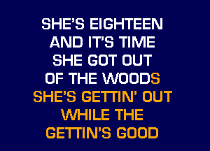 SHES EIGHTEEN
AND IT'S TIME
SHE GOT OUT

OF THE WOODS

SHE'S GE'I'I'IN' OUT
INHILE THE

GETTINB GOOD I