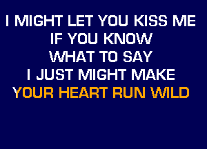 I MIGHT LET YOU KISS ME
IF YOU KNOW
WHAT TO SAY

I JUST MIGHT MAKE
YOUR HEART RUN WILD