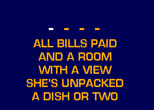 ALL BILLS PAID

AND A ROOM
VUITH A VIEW
SHE'S UNPACKED
A DISH OR TWO