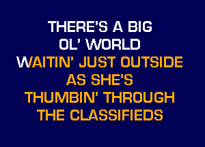 THERE'S A BIG
OL' WORLD
WAITIN' JUST OUTSIDE
AS SHE'S
THUMBIN' THROUGH
THE CLASSIFIEDS