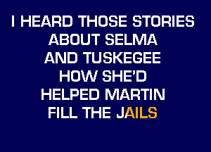 I HEARD THOSE STORIES
ABOUT SELMA
AND TUSKEGEE

HOW SHED
HELPED MARTIN
FILL THE JAILS