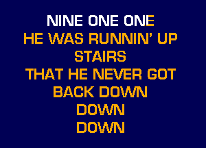 NINE ONE ONE
HE WAS RUNNIN' UP
STAIRS
THIkT HE NEVER GUT
BACK DOWN
DOWN
DOWN