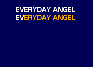 EVERYDAY ANGEL
EVERYDAY ANGEL
