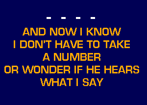 AND NOWI KNOW
I DON'T HAVE TO TAKE
A NUMBER
0R WONDER IF HE HEARS
WHAT I SAY