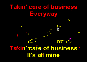 Takin' care of business

- 1',
-- -n
'.

II i FIT PF
Takin' cafe of business '
lt' s all mine