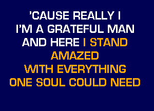 'CAUSE REALLY I
I'M A GRATEFUL MAN
AND HERE I STAND
AMAZED
WITH EVERYTHING
ONE SOUL COULD NEED