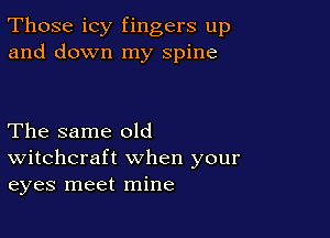 Those icy fingers up
and down my spine

The same old
Witchcraft when your
eyes meet mine