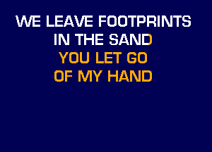 ENE LEAVE FODTPRINTS
IN THE SAND
YOU LET GU

OF MY HAND
