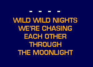 1WILD WILD NIGHTS
WE'RE CHASING
EACH OTHER
THROUGH
THE MOONLIGHT