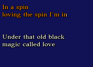 In a Spin
loving the spin I'm in

Under that old black
magic called love