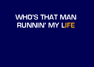 WHO'S THAT MAN
RUNNIN' MY LIFE