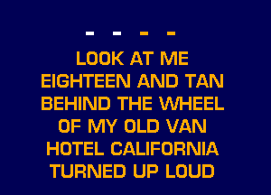 LOOK AT ME
EIGHTEEN AND TAN
BEHIND THE WHEEL

OF MY OLD VAN
HOTEL CALIFORNIA
TURNED UP LOUD