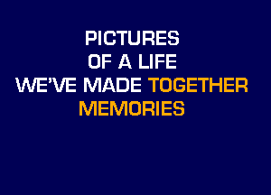 PICTURES
OF A LIFE
WE'VE MADE TOGETHER
MEMORIES