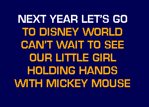 NEXT YEAR LET'S GO
TO DISNEY WORLD
CAN'T WAIT TO SEE

OUR LITI'LE GIRL
HOLDING HANDS
WITH MICKEY MOUSE