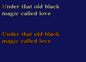 Under that old black
magic called love

Under that old black
magic called love
