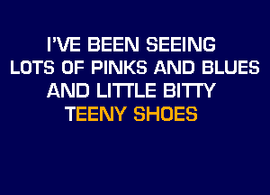 PVE BEEN SEEING
LOTS OF PINKS AND BLUES

AND LITI'LE BITI'Y
TEENY SHOES