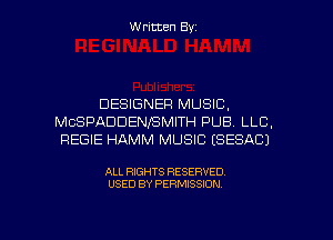 Written Byz

DESIGNER MUSIC.
MCSPADDENISMITH PUB. LLC.
REGIE HAMM MUSIC (SESACJ

ALL RIGHTS RESERVED
USED BY PERMISSION
