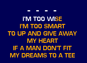 I'M T00 VUISE
I'M T00 SMART
T0 UP AND GIVE AWAY
MY HEART
IF A MAN DON'T FIT
MY DREAMS TO A TEE