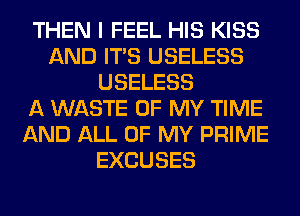 THEN I FEEL HIS KISS
AND ITS USELESS
USELESS
A WASTE OF MY TIME
AND ALL OF MY PRIME
EXCUSES