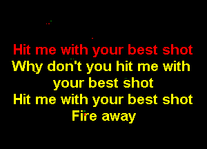 Hit me with your best shot
Why don't you hit me with

your best shot
Hit me with your best shot
Fife away