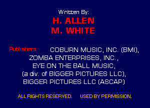 Written Byi

CDBURN MUSIC, INC. EBMIJ.
ZDMBA ENTERPRISES, INC,
EYE ON THE BALL MUSIC,
Ea div. 0f BIGGER PICTURES LLCJ.
BIGGER PICTURES LLB IASCAPJ

ALL RIGHTS RESERVED. USED BY PERMISSION.