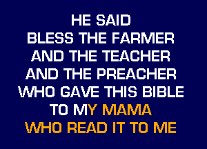 HE SAID
BLESS THE FARMER
AND THE TEACHER
AND THE PREACHER
WHO GAVE THIS BIBLE
TO MY MAMA
WHO READ IT TO ME